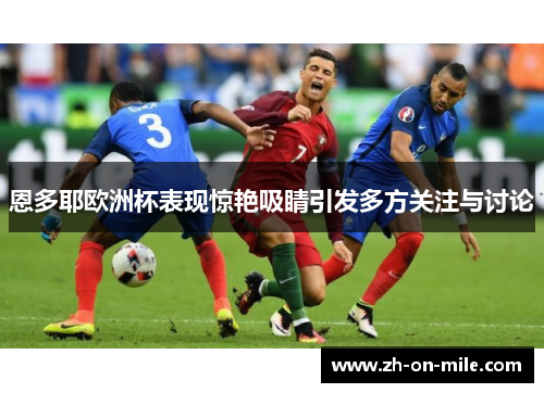 恩多耶欧洲杯表现惊艳吸睛引发多方关注与讨论 恩多耶欧洲杯表现惊艳吸睛引发多方关注与讨论