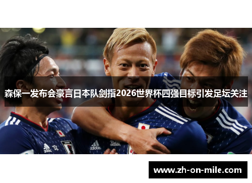 森保一发布会豪言日本队剑指2026世界杯四强目标引发足坛关注