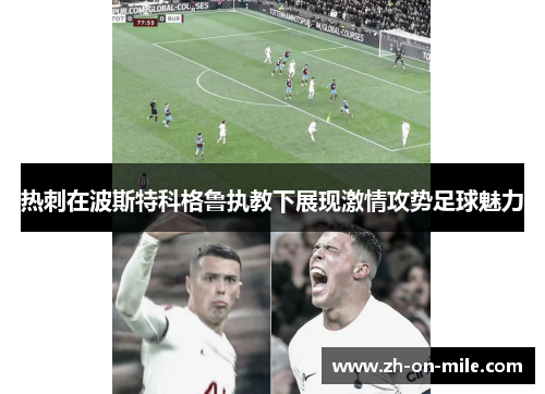 热刺在波斯特科格鲁执教下展现激情攻势足球魅力