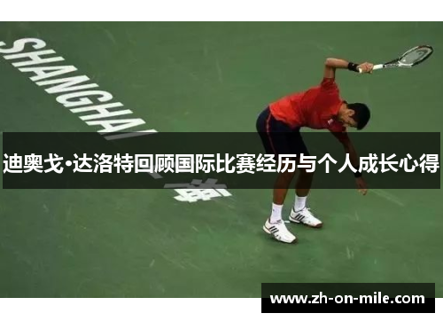 迪奥戈·达洛特回顾国际比赛经历与个人成长心得