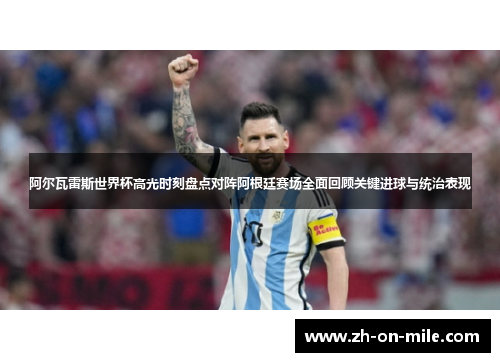 阿尔瓦雷斯世界杯高光时刻盘点对阵阿根廷赛场全面回顾关键进球与统治表现