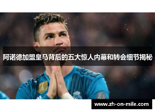 阿诺德加盟皇马背后的五大惊人内幕和转会细节揭秘
