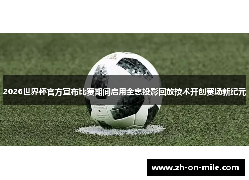 2026世界杯官方宣布比赛期间启用全息投影回放技术开创赛场新纪元