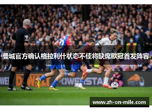 曼城官方确认格拉利什状态不佳将缺席欧冠首发阵容 曼城官方确认格拉利什状态不佳将缺席欧冠首发阵容