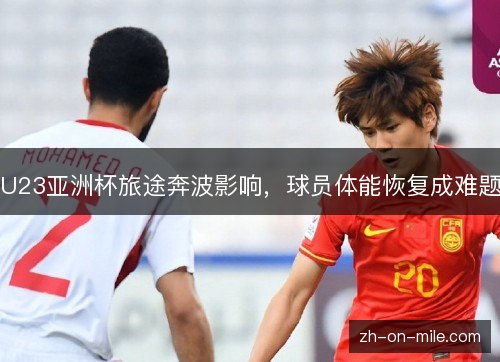 U23亚洲杯旅途奔波影响,球员体能恢复成难题 U23亚洲杯旅途奔波影响,球员体能恢复成难题